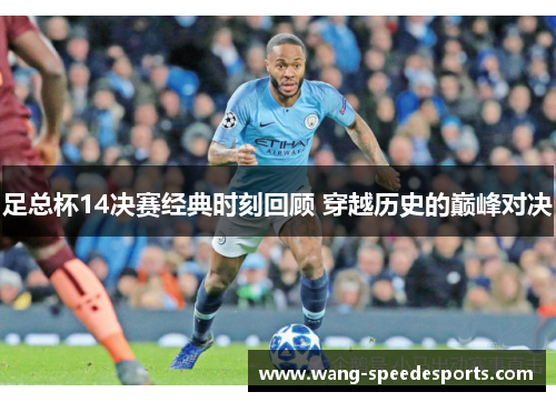 足总杯14决赛经典时刻回顾 穿越历史的巅峰对决