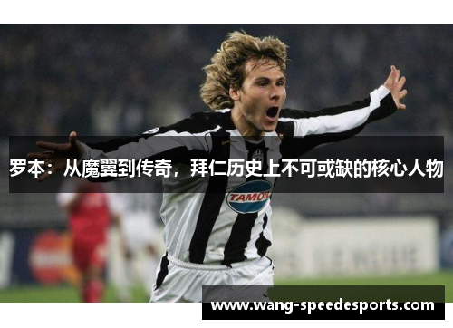 罗本：从魔翼到传奇，拜仁历史上不可或缺的核心人物