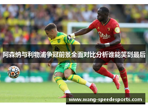 阿森纳与利物浦争冠前景全面对比分析谁能笑到最后